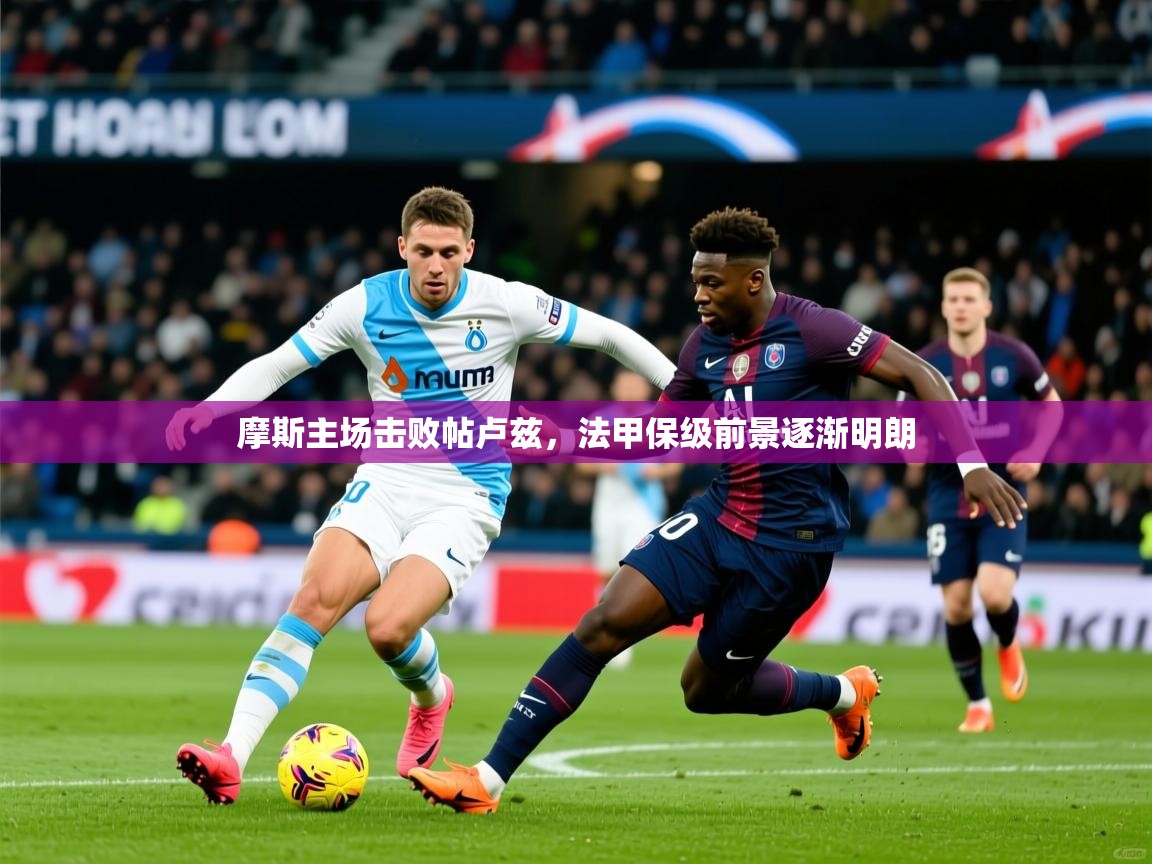 摩斯主场击败帖卢兹,法甲保级前景逐渐明朗 摩斯主场击败帖卢兹,法甲保级前景逐渐明朗