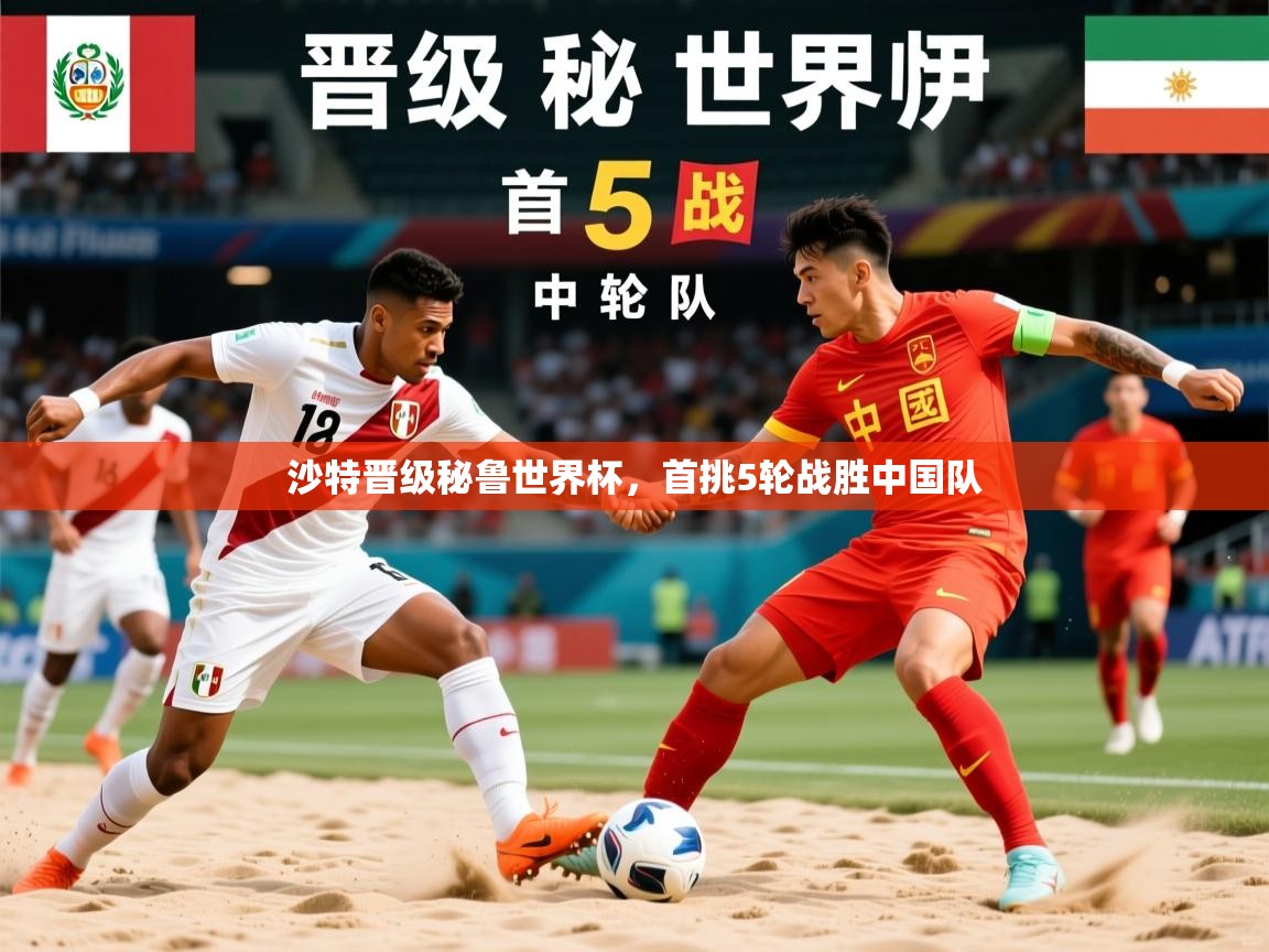 沙特晋级秘鲁世界杯,首挑5轮战胜中国队 沙特晋级秘鲁世界杯,首挑5轮战胜中国队