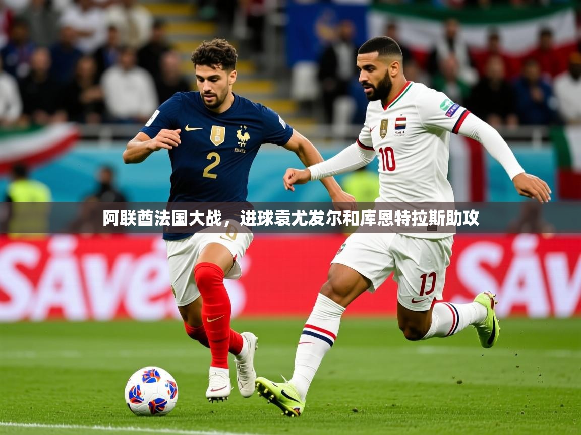 阿联酋法国大战,进球袁尤发尔和库恩特拉斯助攻 阿联酋法国大战,进球袁尤发尔和库恩特拉斯助攻