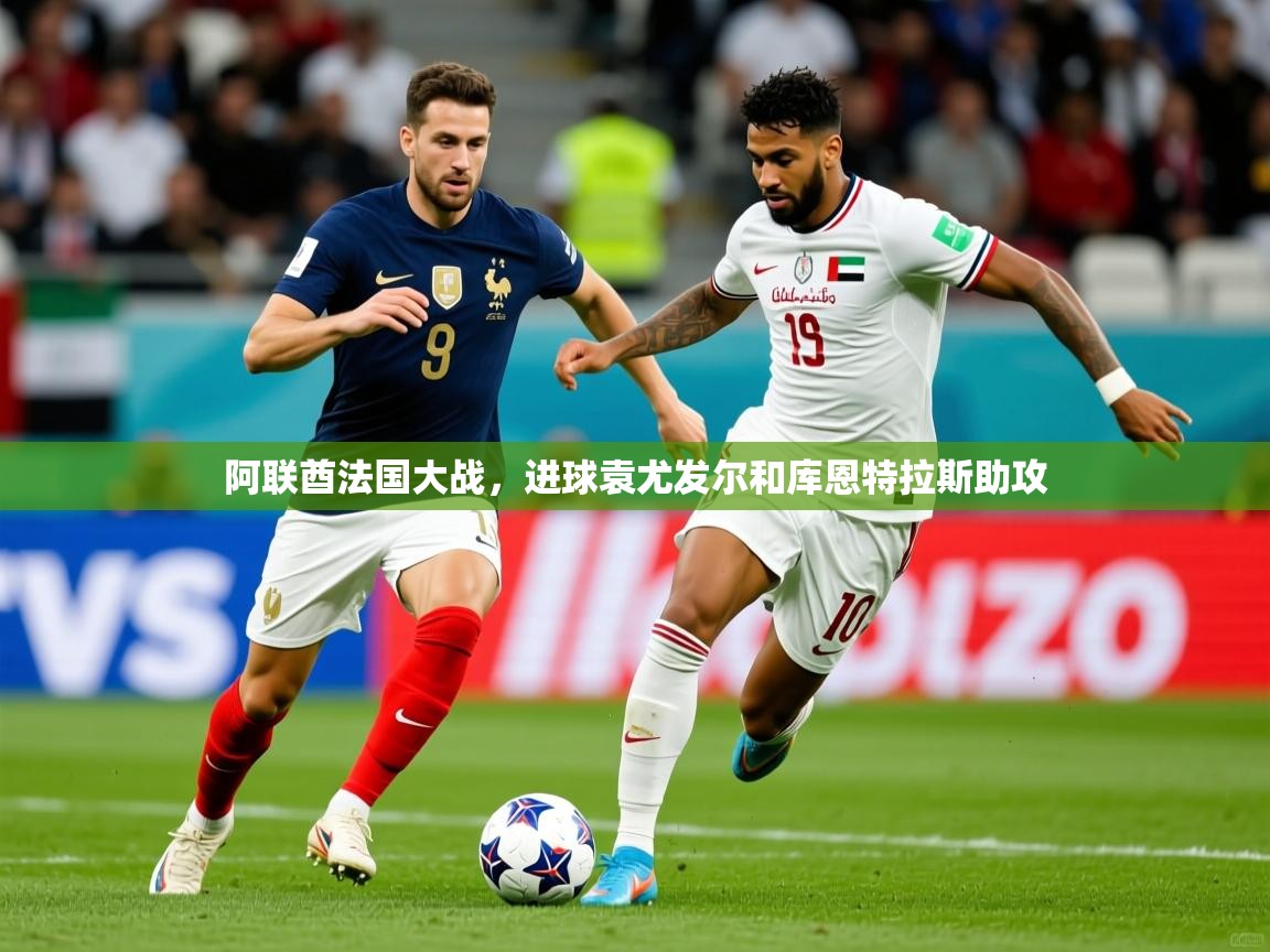 阿联酋法国大战,进球袁尤发尔和库恩特拉斯助攻 阿联酋法国大战,进球袁尤发尔和库恩特拉斯助攻