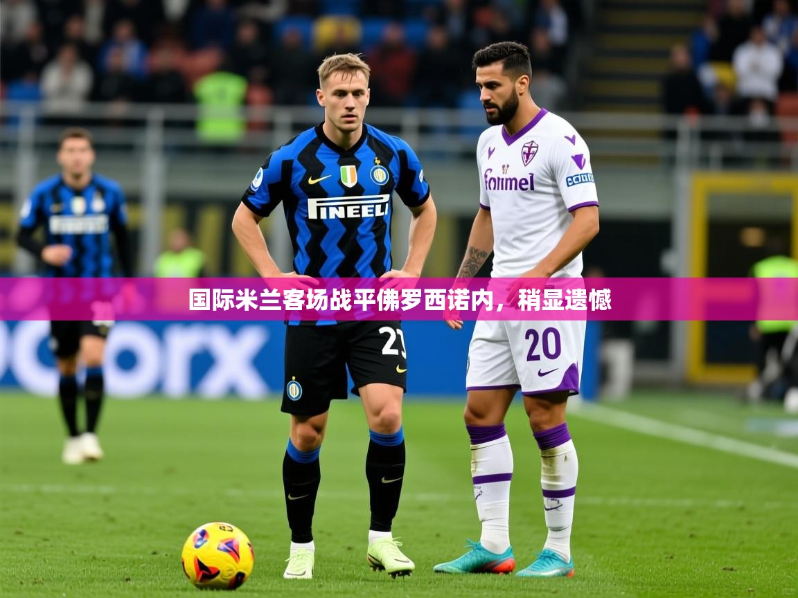 国际米兰客场战平佛罗西诺内,稍显遗憾 国际米兰客场战平佛罗西诺内,稍显遗憾