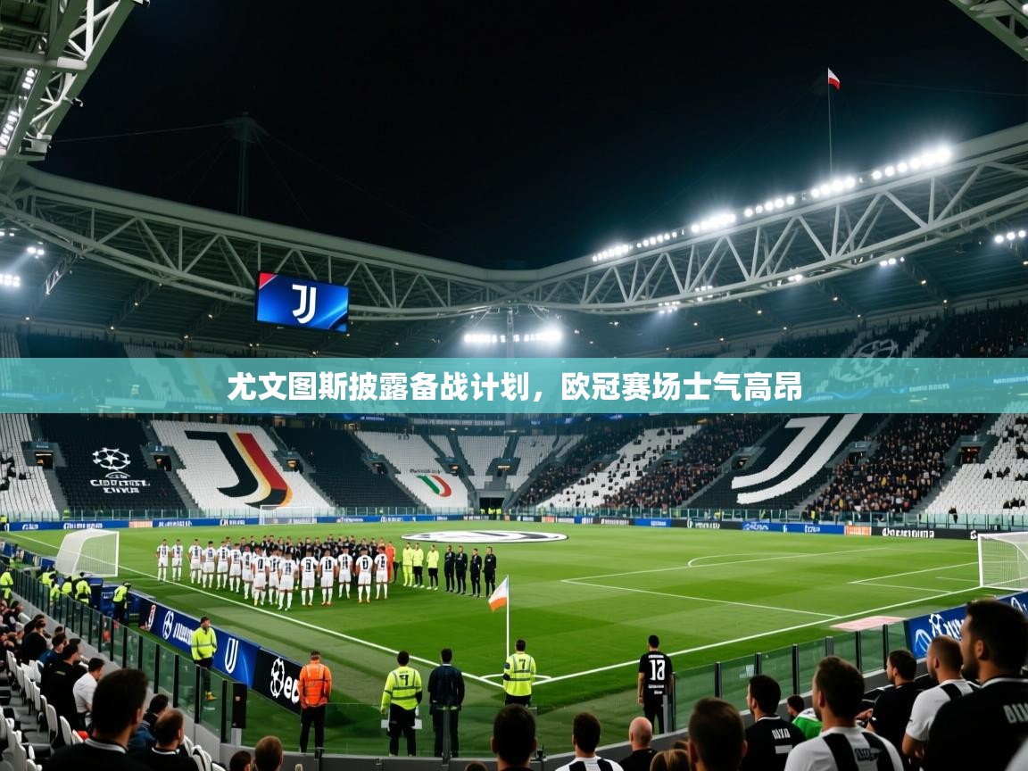 尤文图斯披露备战计划,欧冠赛场士气高昂 尤文图斯披露备战计划,欧冠赛场士气高昂