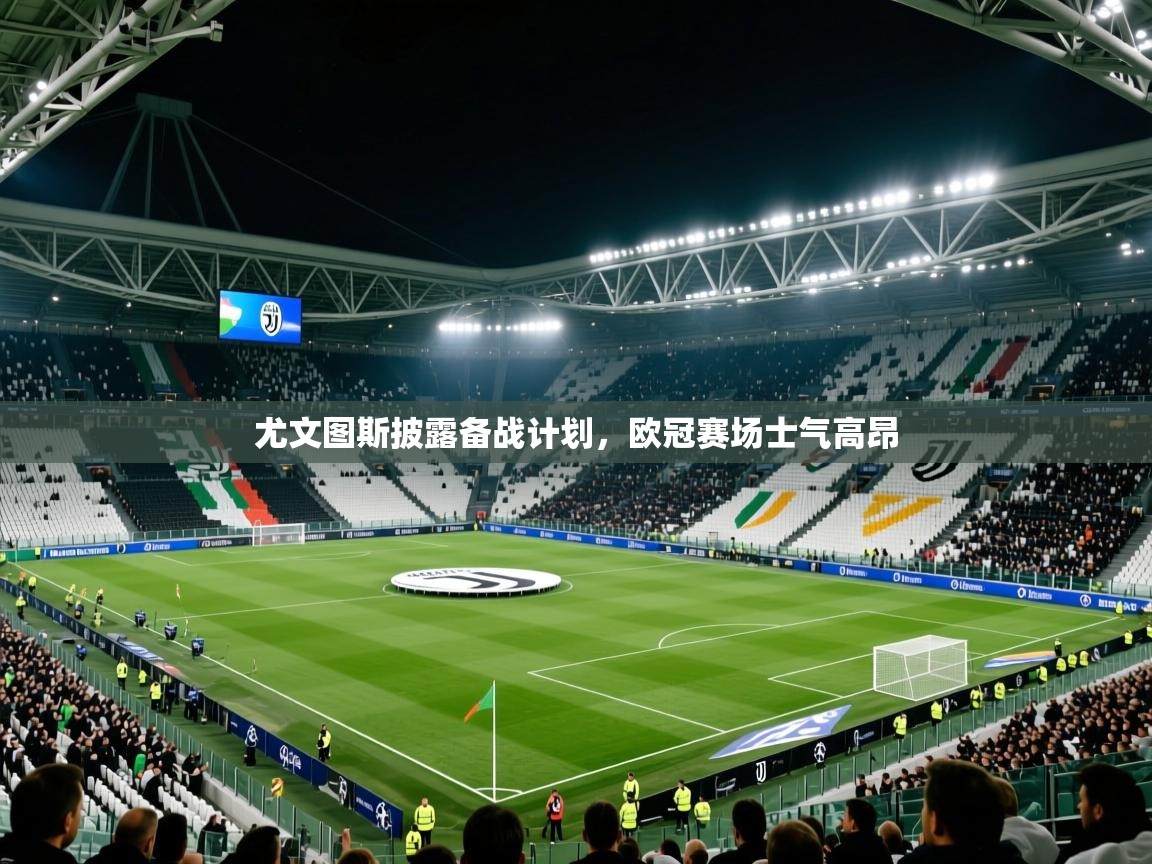 尤文图斯披露备战计划,欧冠赛场士气高昂 尤文图斯披露备战计划,欧冠赛场士气高昂