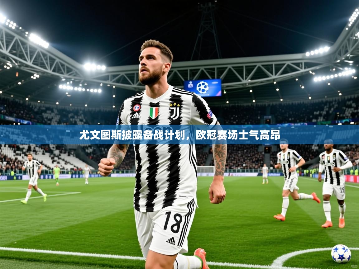 尤文图斯披露备战计划,欧冠赛场士气高昂 尤文图斯披露备战计划,欧冠赛场士气高昂