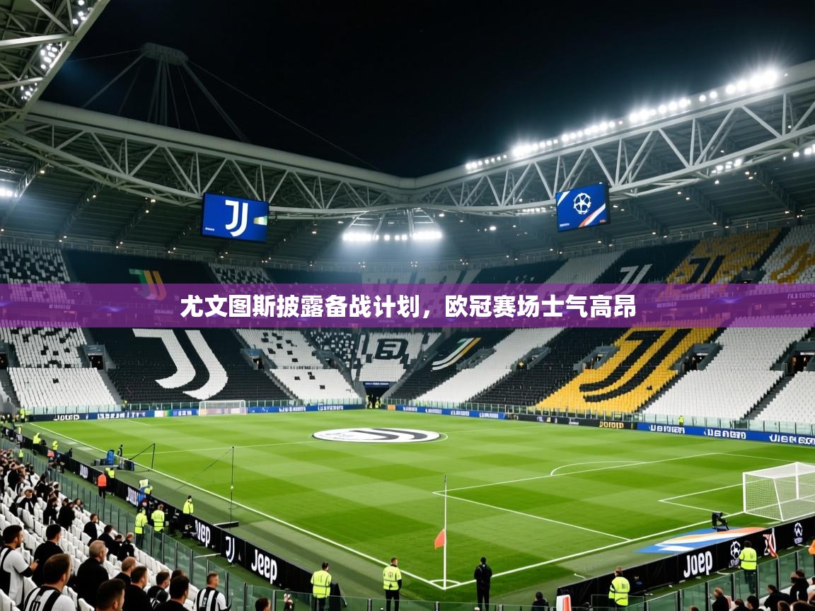 尤文图斯披露备战计划,欧冠赛场士气高昂 尤文图斯披露备战计划,欧冠赛场士气高昂