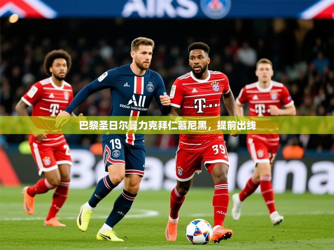 巴黎圣日尔曼力克拜仁慕尼黑,提前出线 巴黎圣日尔曼力克拜仁慕尼黑,提前出线