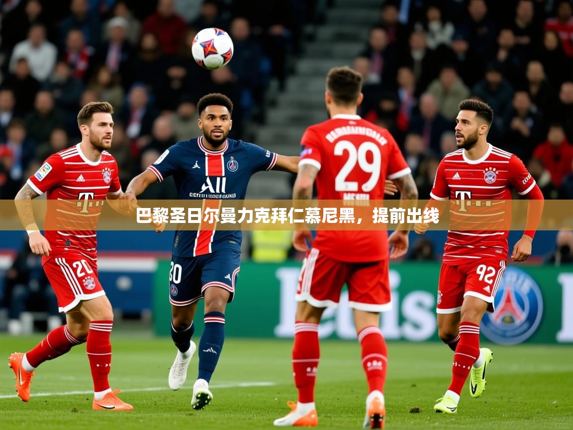 巴黎圣日尔曼力克拜仁慕尼黑,提前出线 巴黎圣日尔曼力克拜仁慕尼黑,提前出线