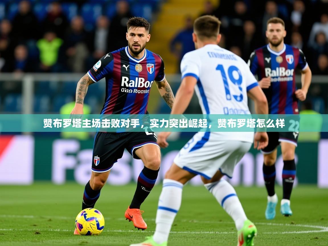 赞布罗塔主场击败对手，实力突出崛起，赞布罗塔怎么样