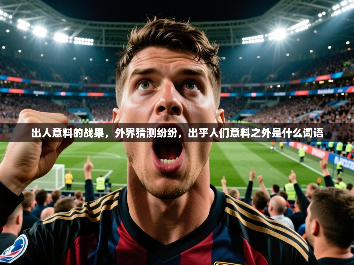 出人意料的战果，外界猜测纷纷，出乎人们意料之外是什么词语