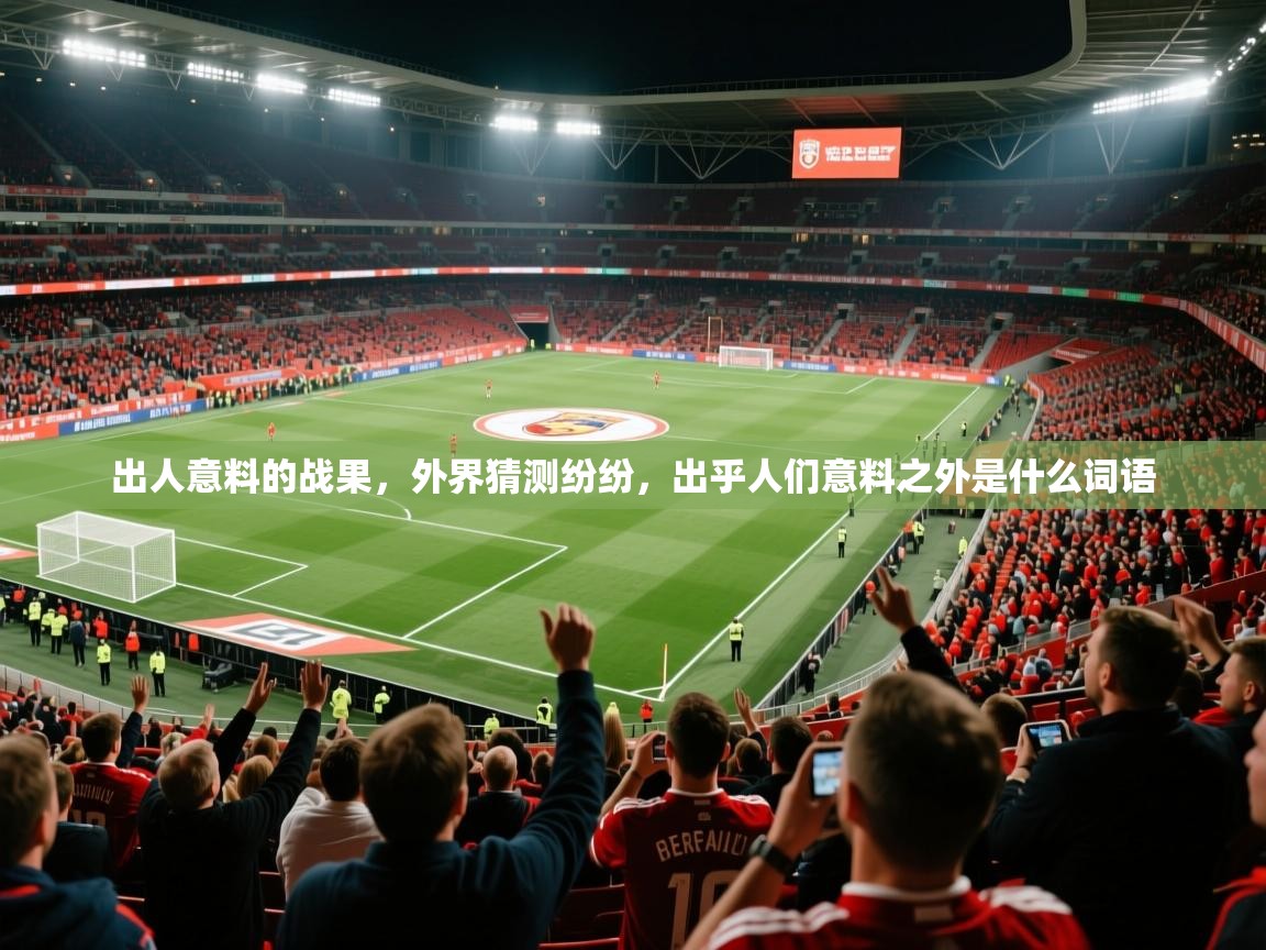 出人意料的战果，外界猜测纷纷，出乎人们意料之外是什么词语