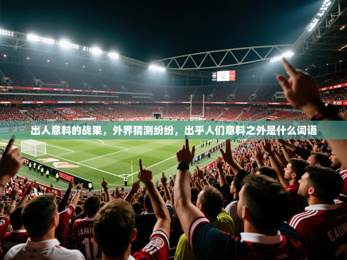 出人意料的战果，外界猜测纷纷，出乎人们意料之外是什么词语