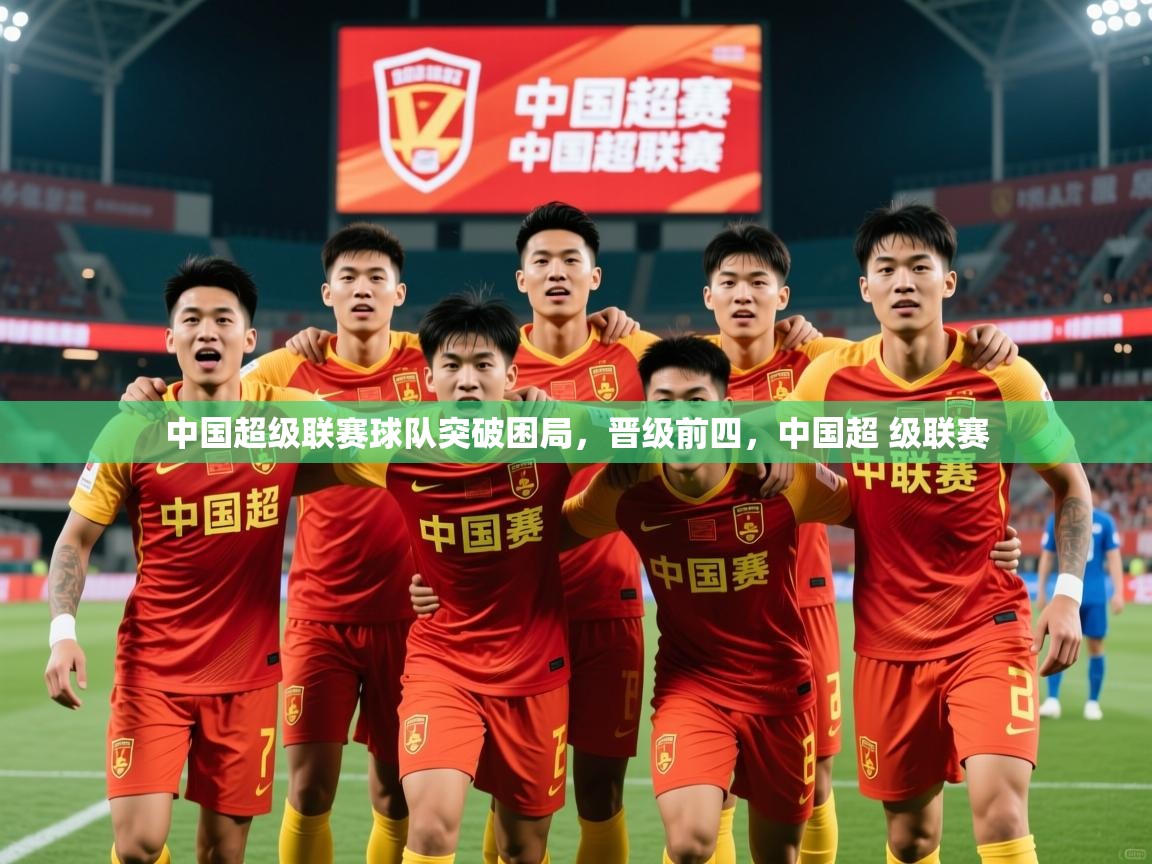 中国超级联赛球队突破困局,晋级前四,中国超 级联赛 中国超级联赛球队突破困局,晋级前四,中国超 级联赛
