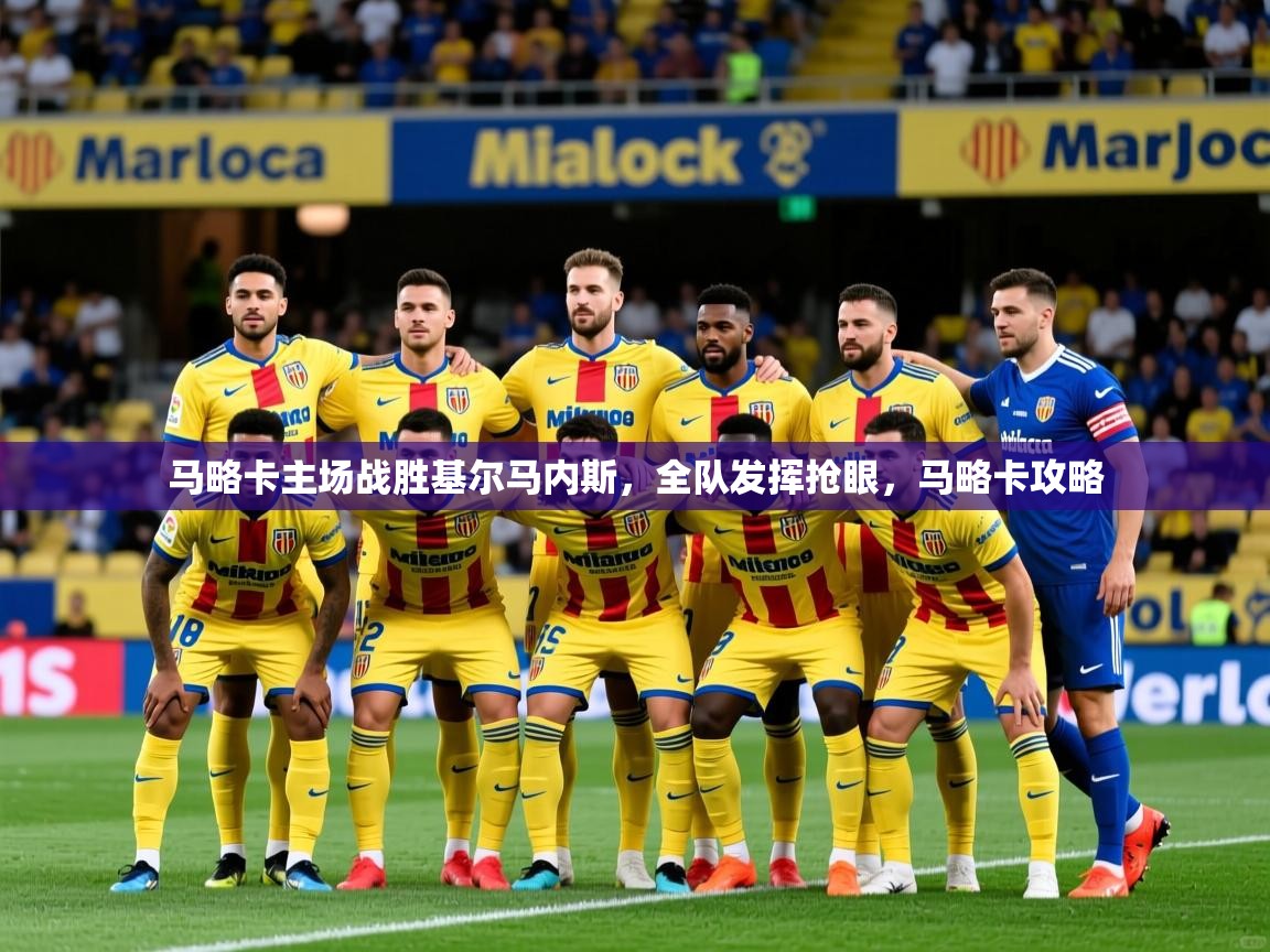 马略卡主场战胜基尔马内斯，全队发挥抢眼，马略卡攻略
