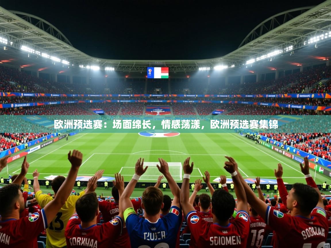 欧洲预选赛:场面绵长,情感荡漾,欧洲预选赛集锦 欧洲预选赛:场面绵长,情感荡漾,欧洲预选赛集锦