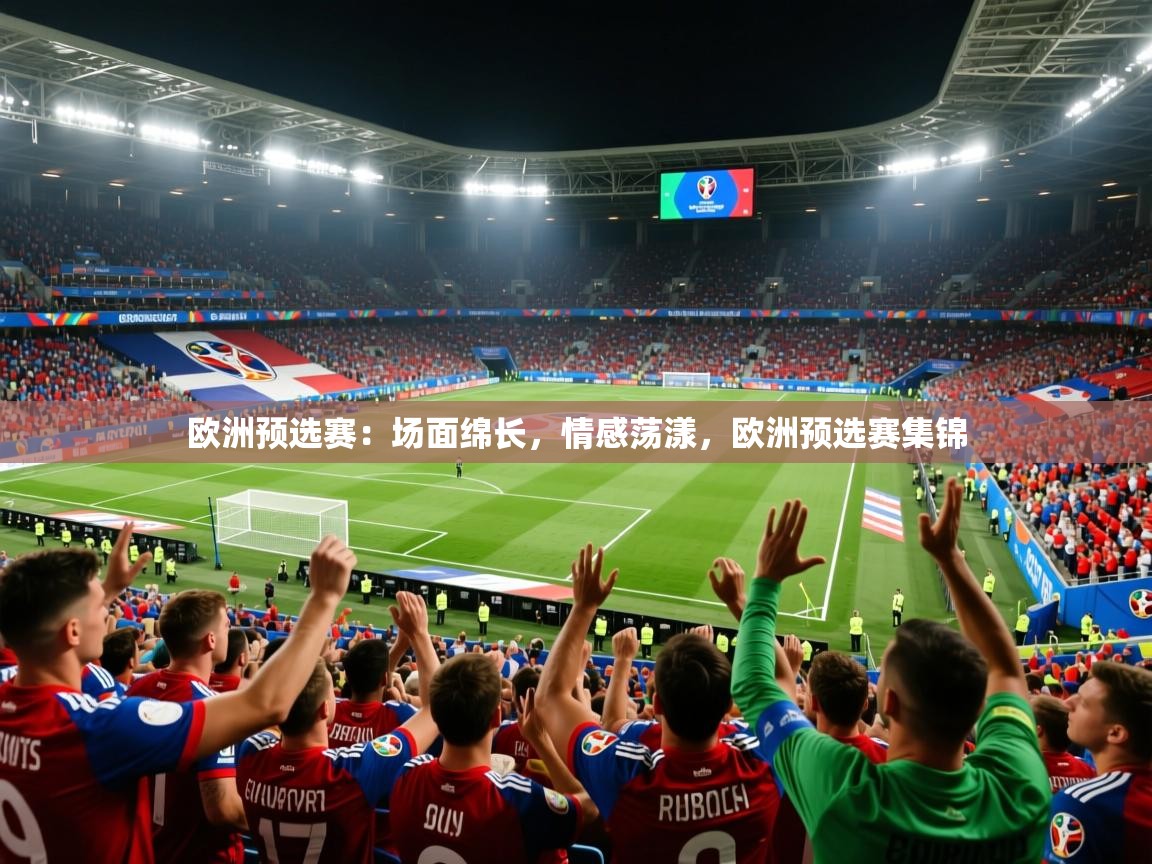 欧洲预选赛:场面绵长,情感荡漾,欧洲预选赛集锦 欧洲预选赛:场面绵长,情感荡漾,欧洲预选赛集锦