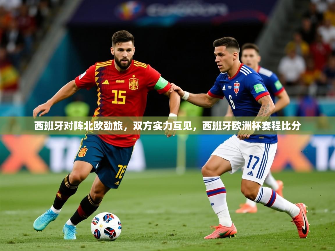 西班牙对阵北欧劲旅,双方实力互见,西班牙欧洲杯赛程比分 西班牙对阵北欧劲旅,双方实力互见,西班牙欧洲杯赛程比分
