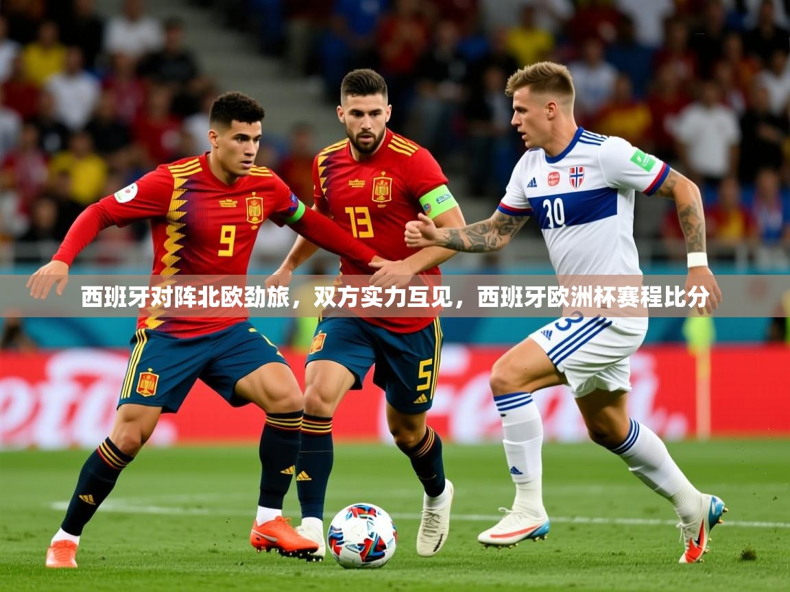西班牙对阵北欧劲旅,双方实力互见,西班牙欧洲杯赛程比分 西班牙对阵北欧劲旅,双方实力互见,西班牙欧洲杯赛程比分