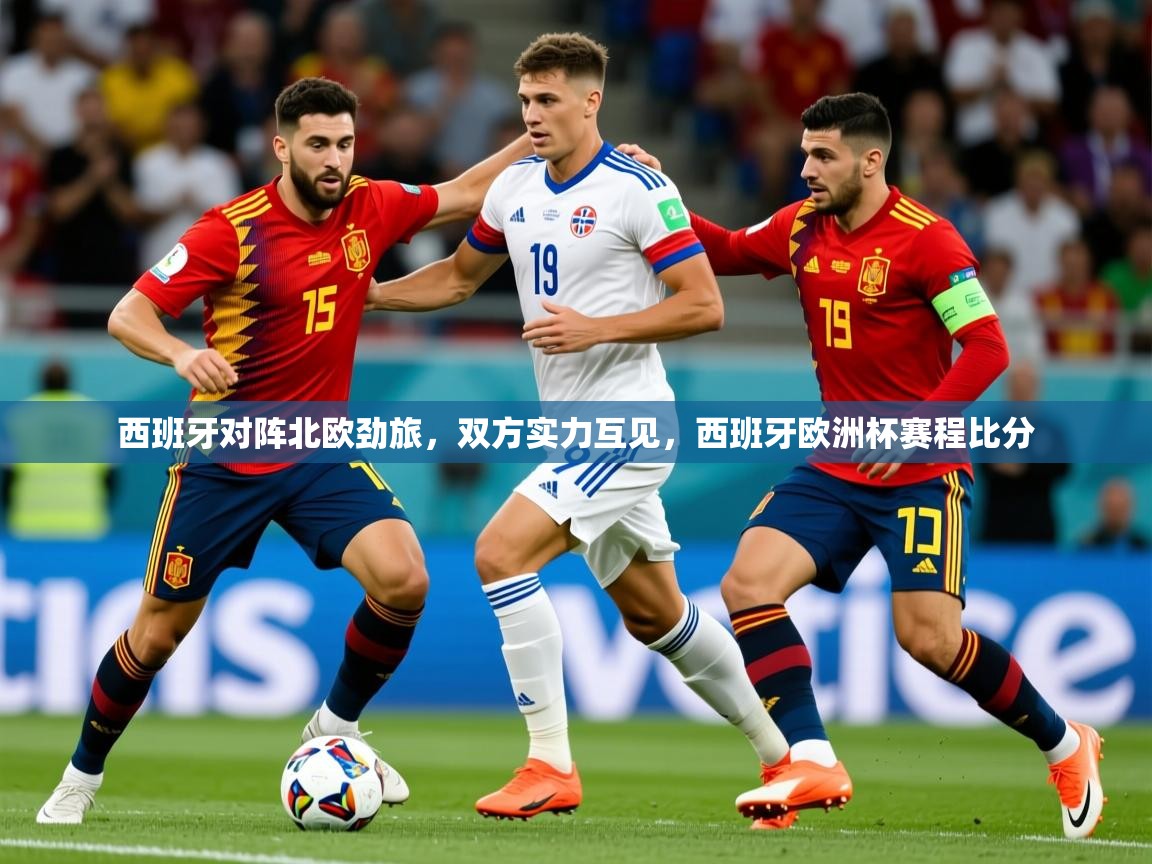 西班牙对阵北欧劲旅,双方实力互见,西班牙欧洲杯赛程比分 西班牙对阵北欧劲旅,双方实力互见,西班牙欧洲杯赛程比分