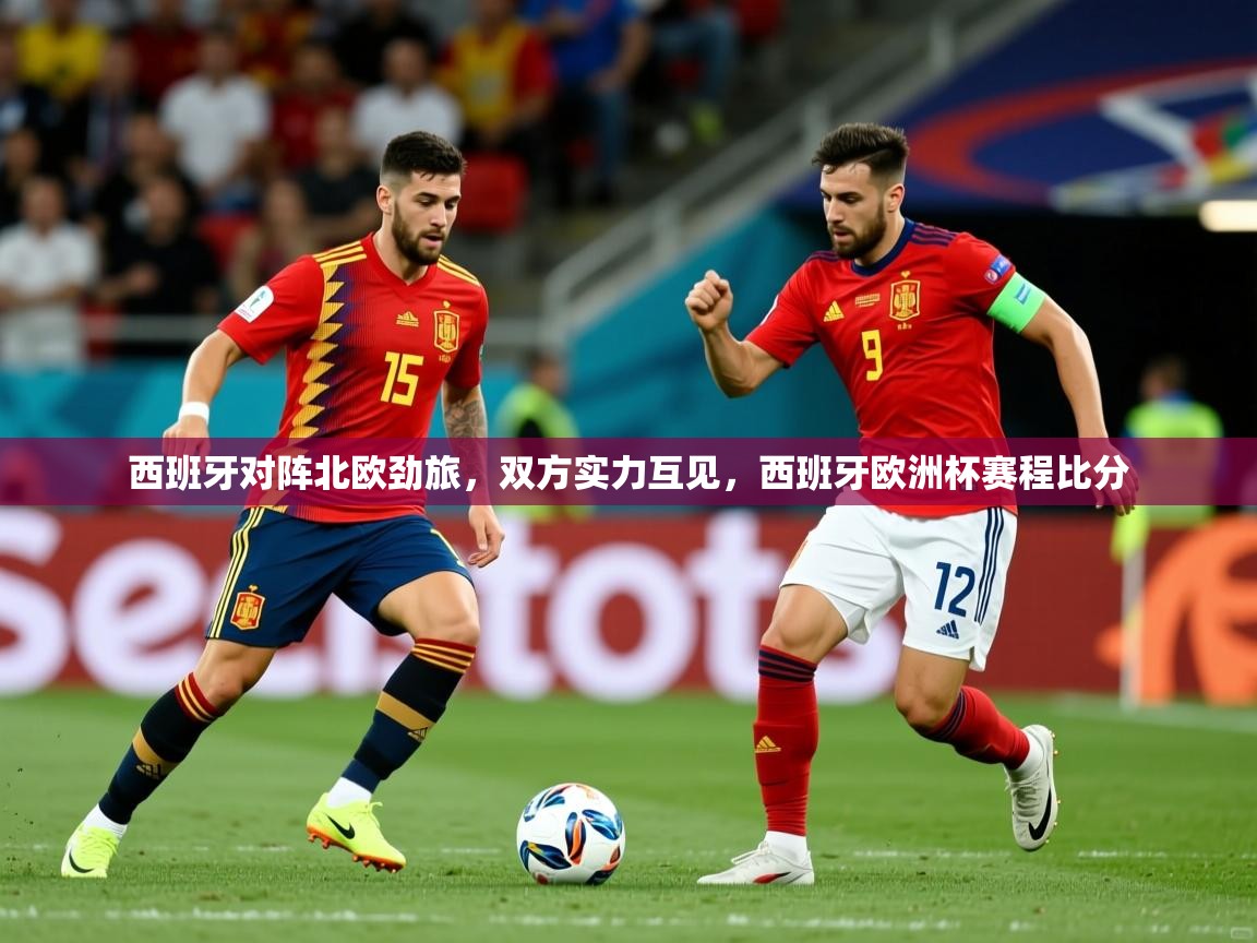 西班牙对阵北欧劲旅,双方实力互见,西班牙欧洲杯赛程比分 西班牙对阵北欧劲旅,双方实力互见,西班牙欧洲杯赛程比分