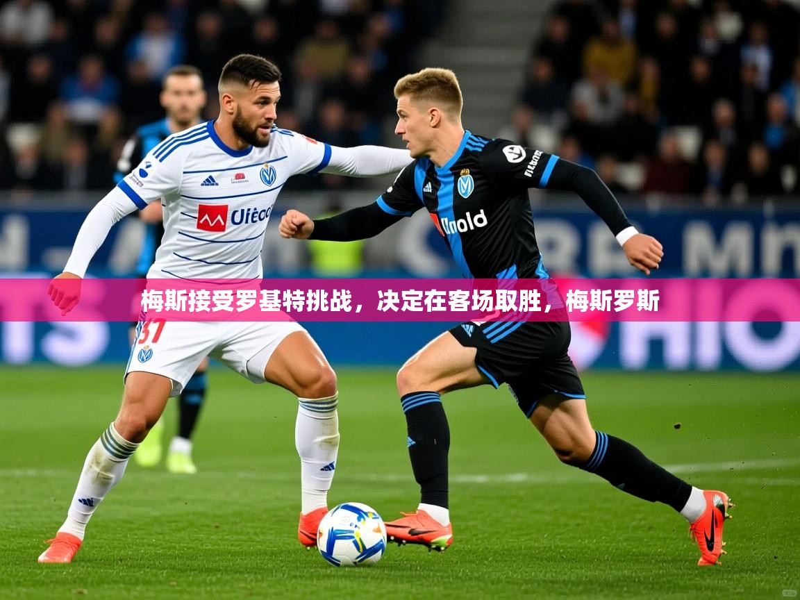 梅斯接受罗基特挑战，决定在客场取胜，梅斯罗斯