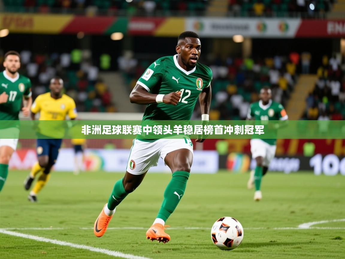 非洲足球联赛中领头羊稳居榜首冲刺冠军 非洲足球联赛中领头羊稳居榜首冲刺冠军