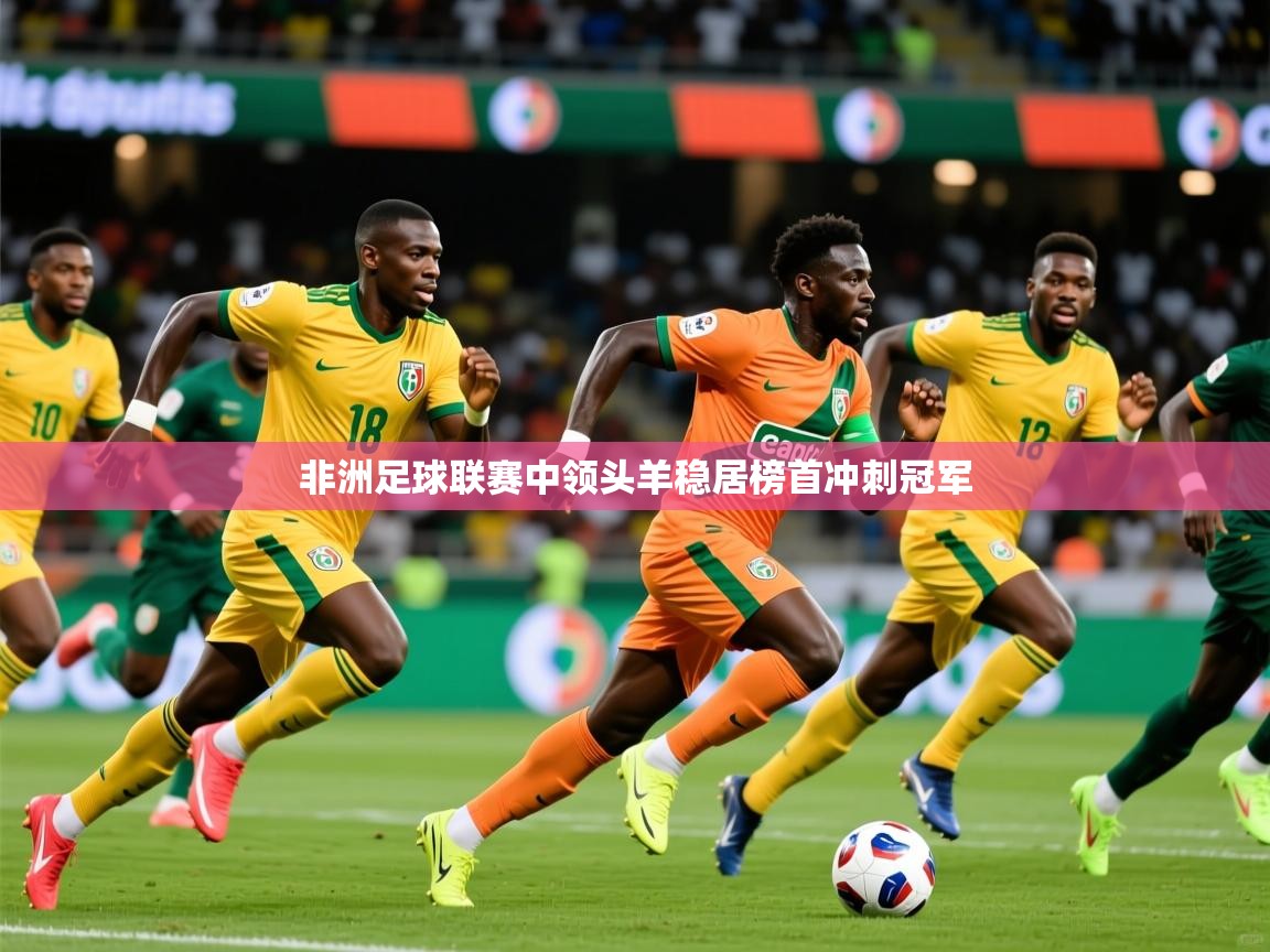 非洲足球联赛中领头羊稳居榜首冲刺冠军 非洲足球联赛中领头羊稳居榜首冲刺冠军