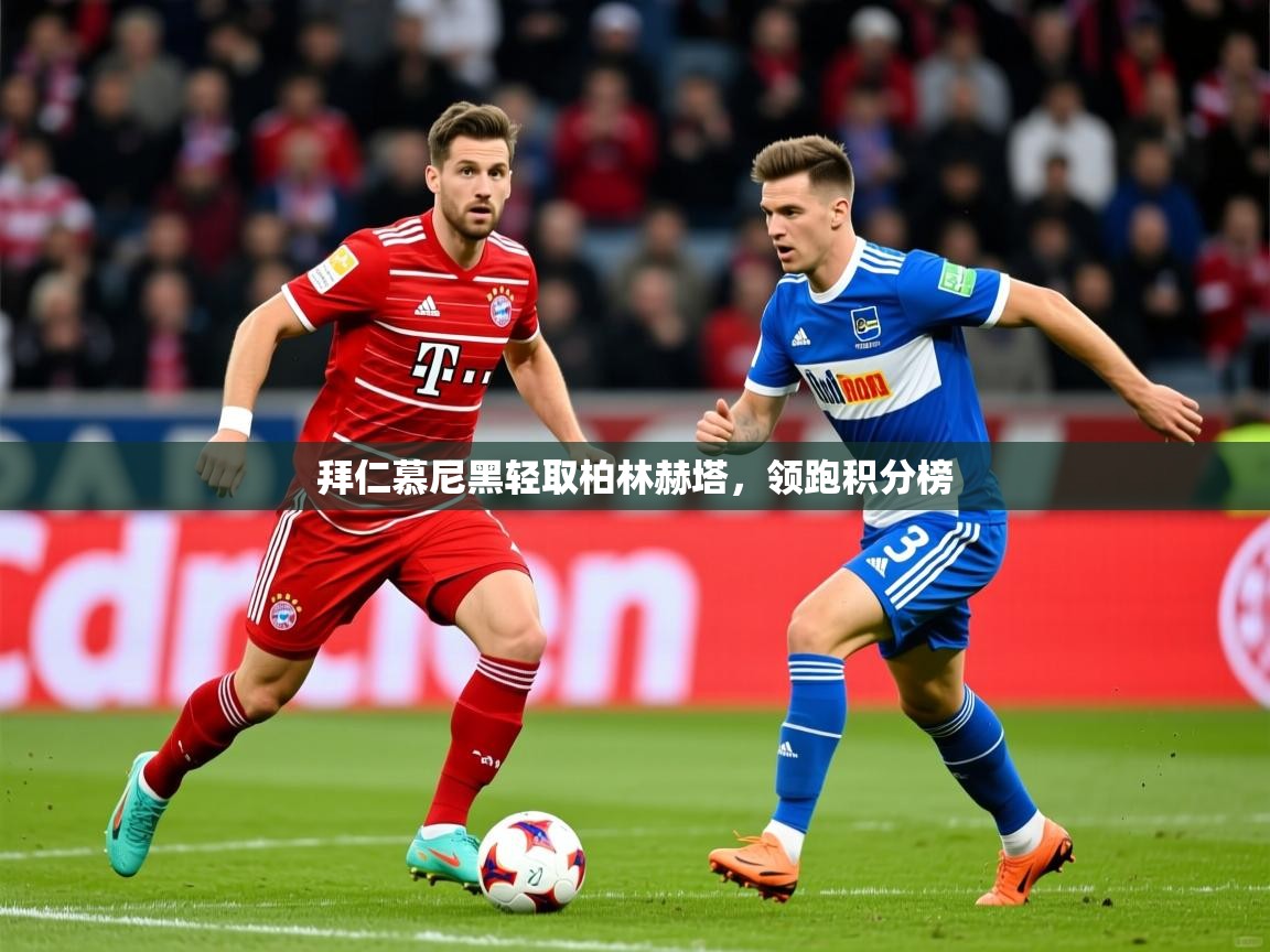 拜仁慕尼黑轻取柏林赫塔,领跑积分榜 拜仁慕尼黑轻取柏林赫塔,领跑积分榜