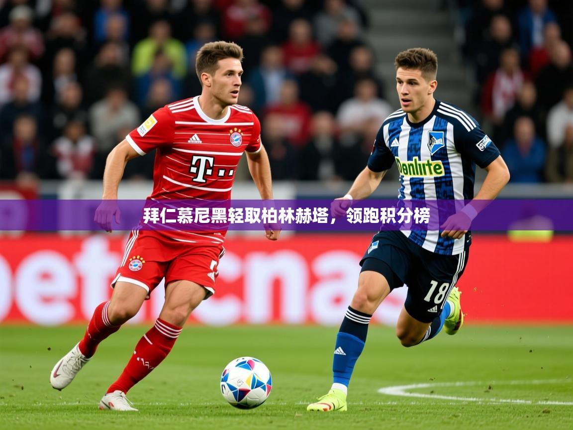 拜仁慕尼黑轻取柏林赫塔,领跑积分榜 拜仁慕尼黑轻取柏林赫塔,领跑积分榜