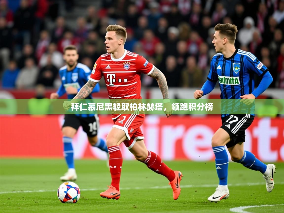 拜仁慕尼黑轻取柏林赫塔,领跑积分榜 拜仁慕尼黑轻取柏林赫塔,领跑积分榜