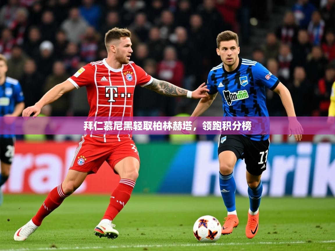 拜仁慕尼黑轻取柏林赫塔,领跑积分榜 拜仁慕尼黑轻取柏林赫塔,领跑积分榜