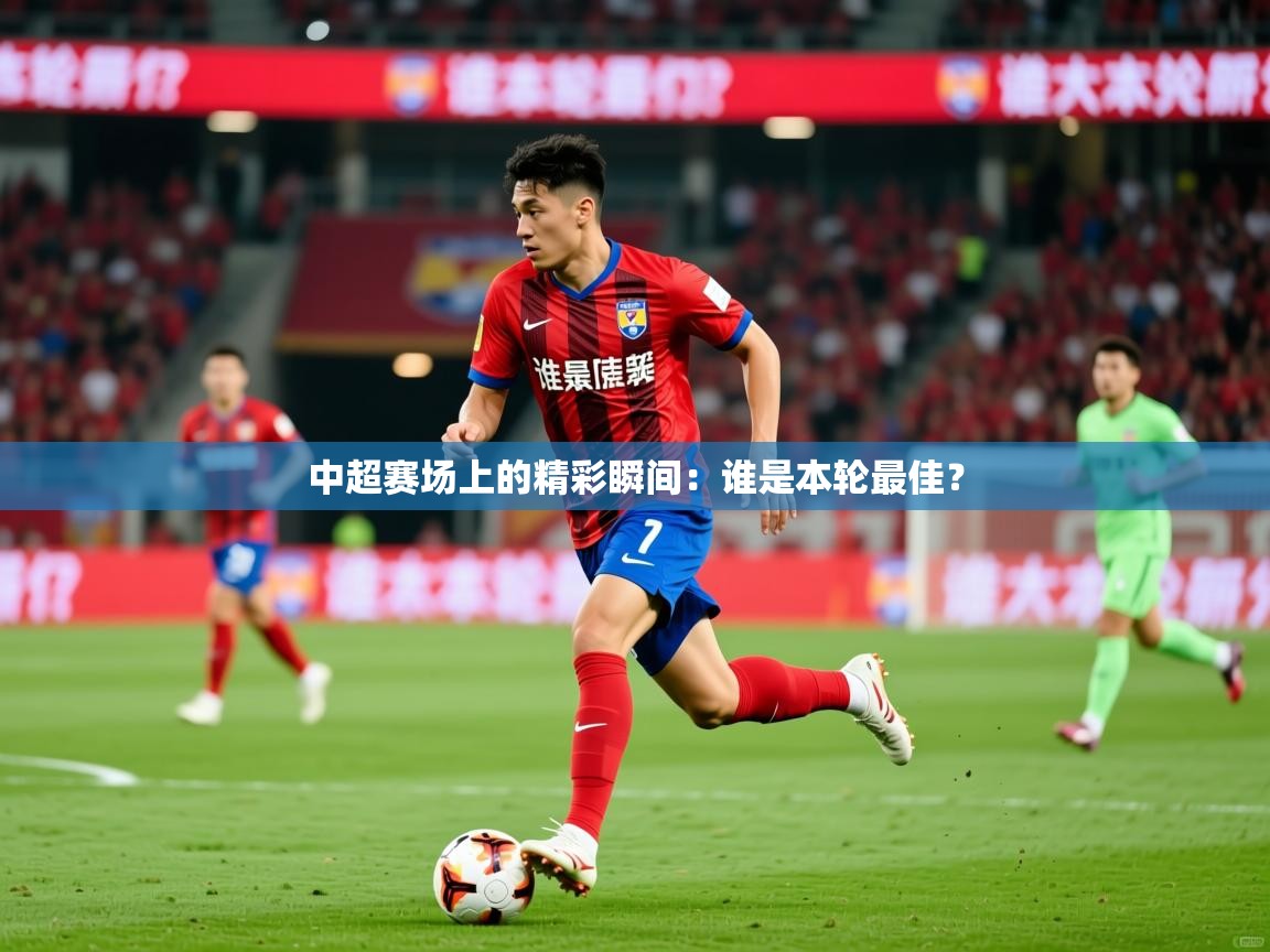 中超赛场上的精彩瞬间：谁是本轮最佳？