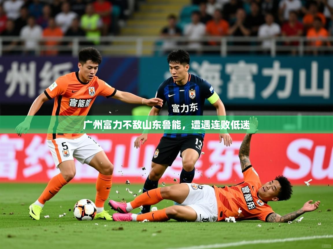 广州富力不敌山东鲁能，遭遇连败低迷