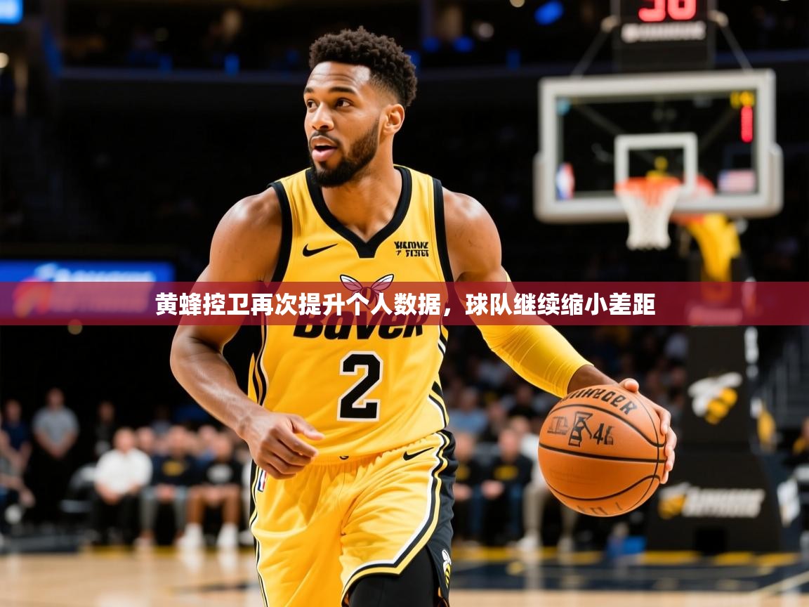 黄蜂控卫再次提升个人数据，球队继续缩小差距