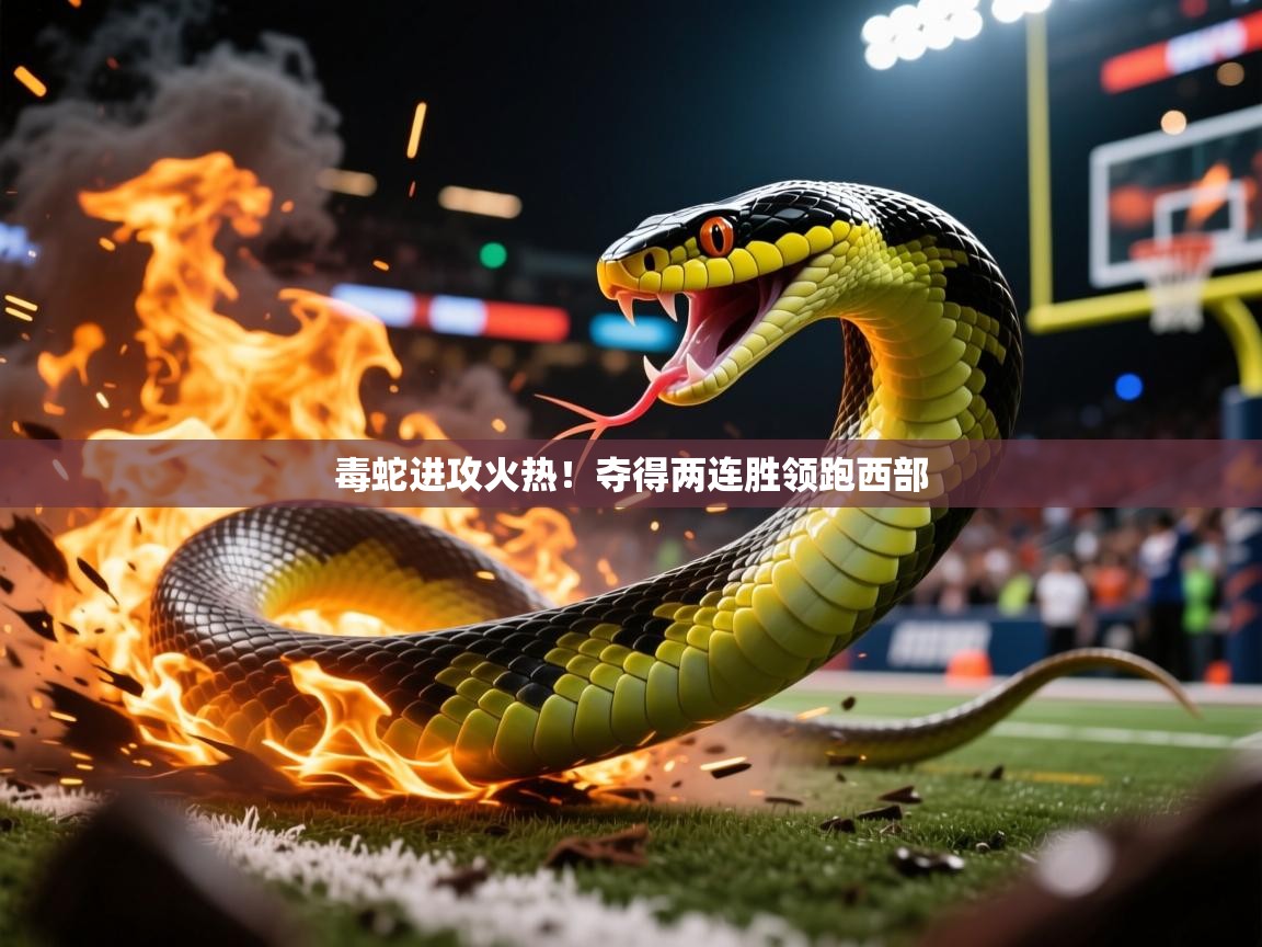 毒蛇进攻火热!夺得两连胜领跑西部 毒蛇进攻火热!夺得两连胜领跑西部