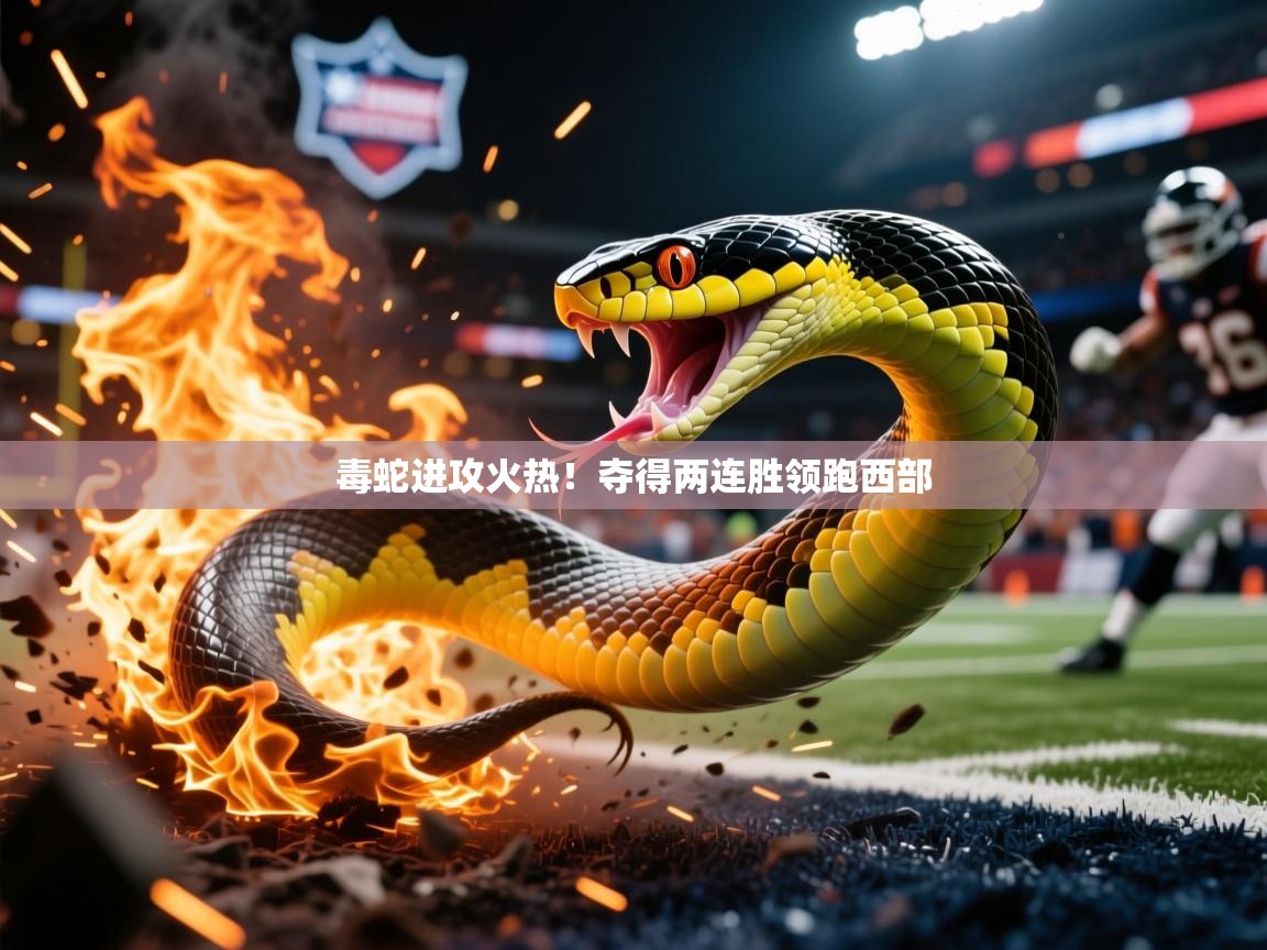 毒蛇进攻火热!夺得两连胜领跑西部 毒蛇进攻火热!夺得两连胜领跑西部
