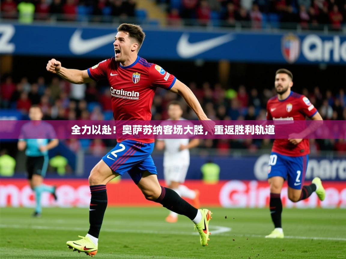 全力以赴！奥萨苏纳客场大胜，重返胜利轨道