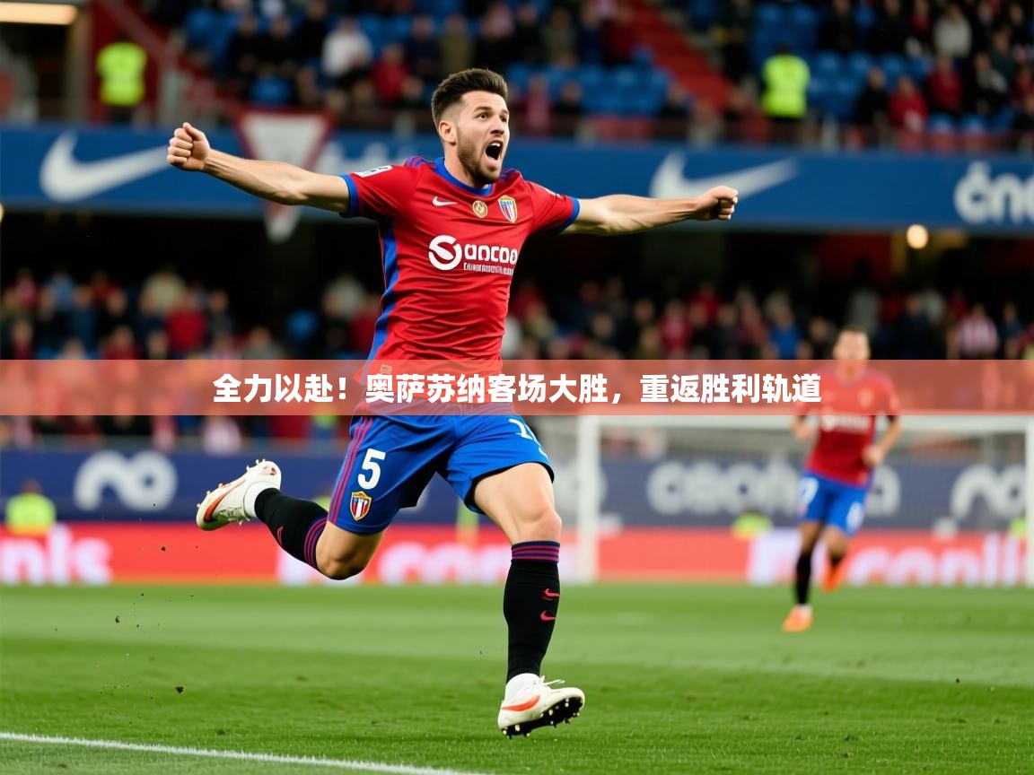 全力以赴！奥萨苏纳客场大胜，重返胜利轨道