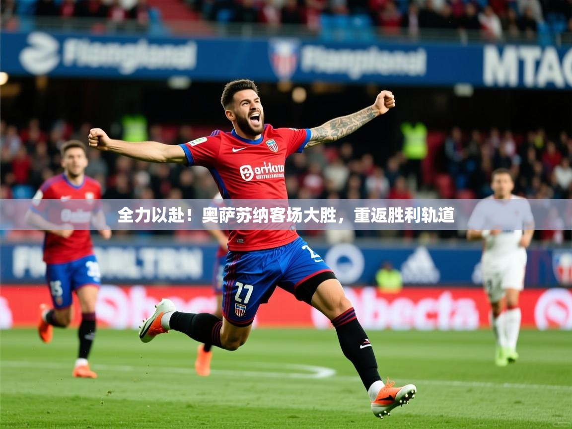 全力以赴！奥萨苏纳客场大胜，重返胜利轨道