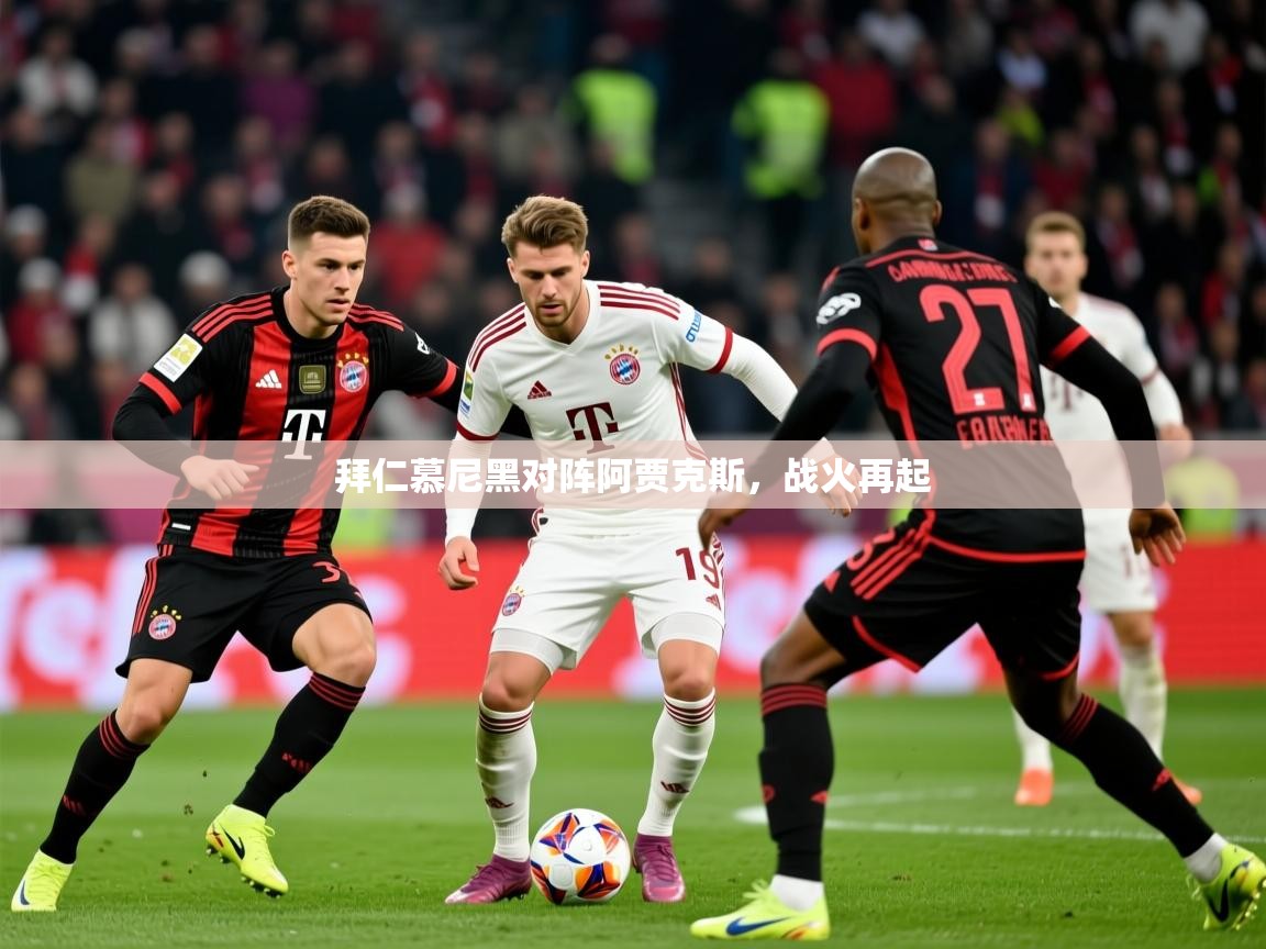 拜仁慕尼黑对阵阿贾克斯，战火再起