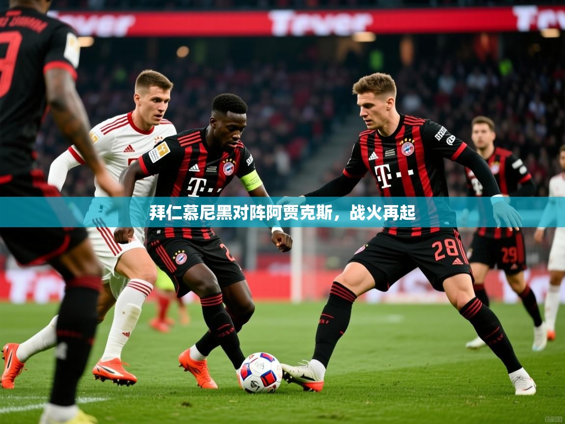 拜仁慕尼黑对阵阿贾克斯，战火再起