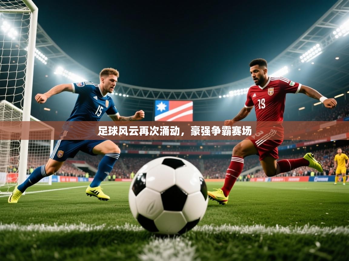 足球风云再次涌动,豪强争霸赛场 足球风云再次涌动,豪强争霸赛场
