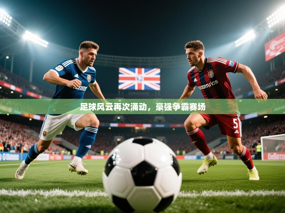 足球风云再次涌动,豪强争霸赛场 足球风云再次涌动,豪强争霸赛场