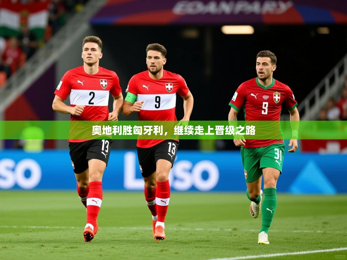 奥地利胜匈牙利,继续走上晋级之路 奥地利胜匈牙利,继续走上晋级之路