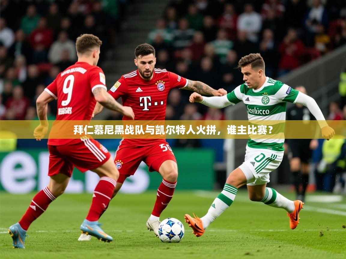 拜仁慕尼黑战队与凯尔特人火拼，谁主比赛？