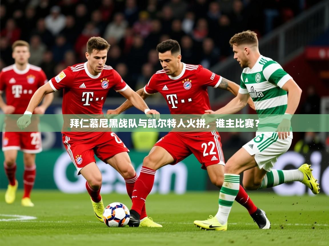 拜仁慕尼黑战队与凯尔特人火拼，谁主比赛？