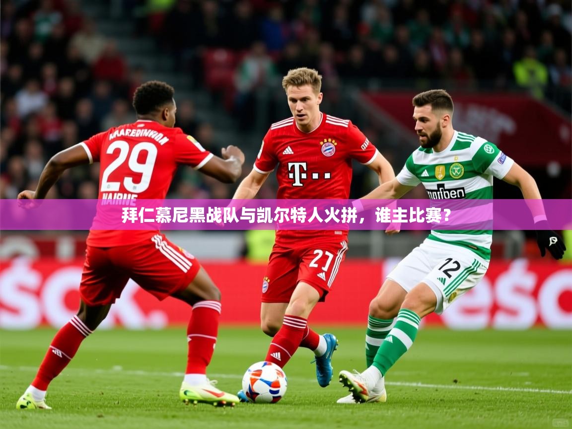 拜仁慕尼黑战队与凯尔特人火拼，谁主比赛？