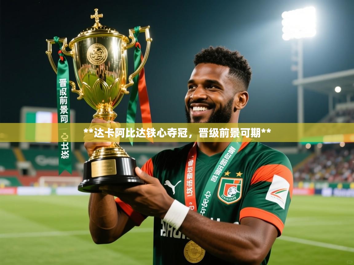 **达卡阿比达铁心夺冠,晋级前景可期** **达卡阿比达铁心夺冠,晋级前景可期**