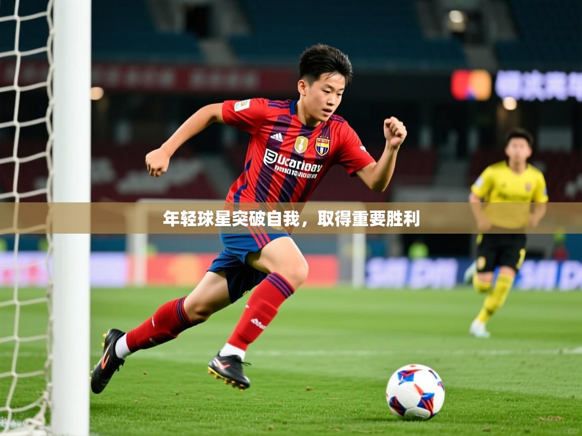 年轻球星突破自我,取得重要胜利 年轻球星突破自我,取得重要胜利