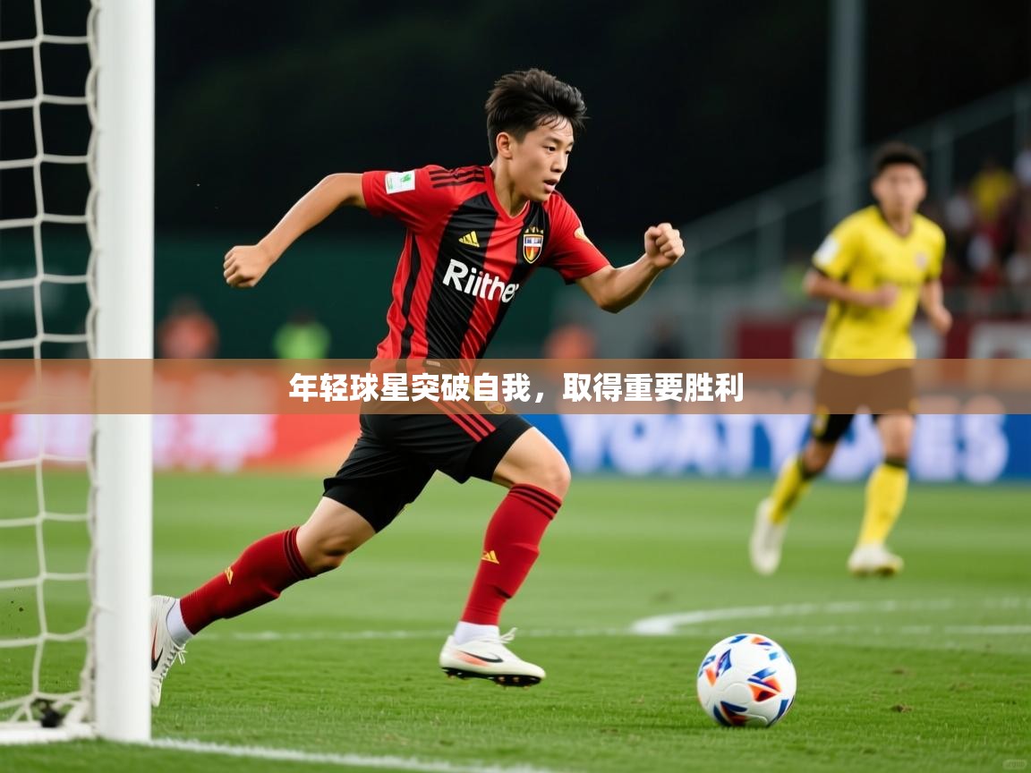 年轻球星突破自我,取得重要胜利 年轻球星突破自我,取得重要胜利