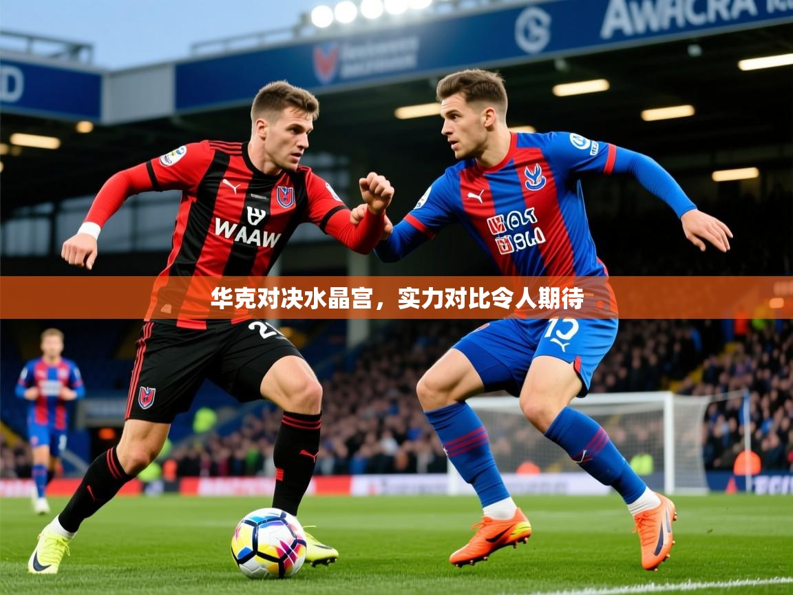 华克对决水晶宫，实力对比令人期待